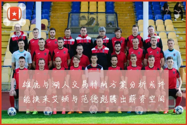 雄鹿与湖人交易特纳方案分析或许能换来艾顿与范德彪腾出薪资空间