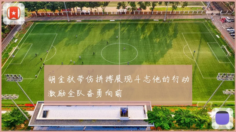 胡金秋带伤拼搏展现斗志他的行动激励全队奋勇向前