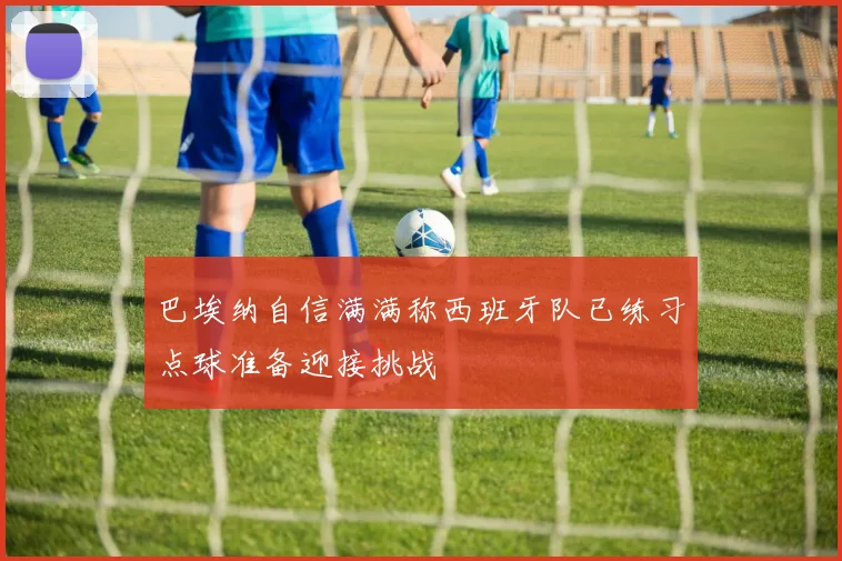 巴埃纳自信满满称西班牙队已练习点球准备迎接挑战