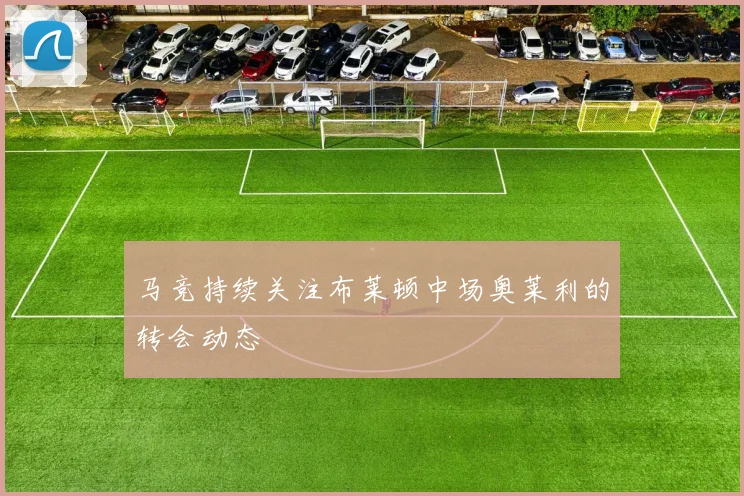 马竞持续关注布莱顿中场奥莱利的转会动态
