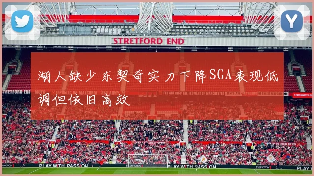湖人缺少东契奇实力下降SGA表现低调但依旧高效