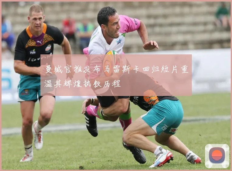 曼城官推发布马雷斯卡回归短片重温其辉煌执教历程
