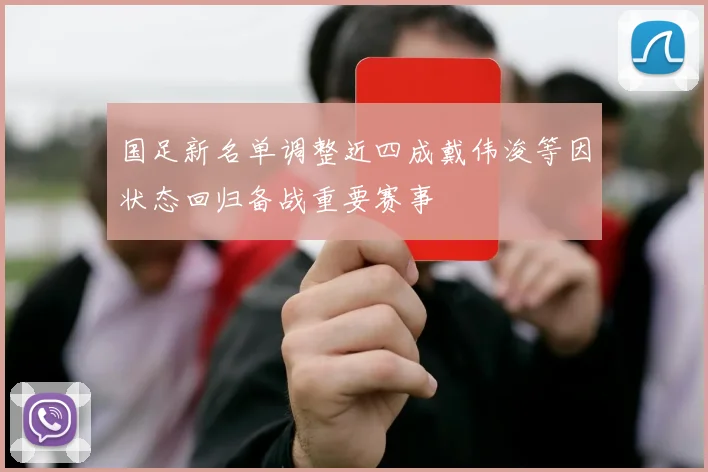 国足新名单调整近四成戴伟浚等因状态回归备战重要赛事