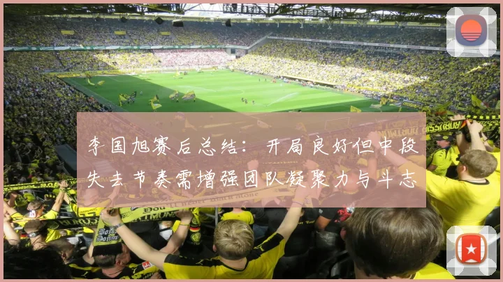 李国旭赛后总结：开局良好但中段失去节奏需增强团队凝聚力与斗志